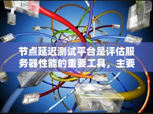 节点延迟测试平台是评估服务器性能的重要工具,主要用于衡量服务器在发送数据时所经历的网络延迟。以下是对节点延迟测试平台的详细总结 节点延迟测试平台是评估服务器性能的重要工具,主要用于衡量服务器在发送数据时所经历的网络延迟。以下是对节点延迟测试平台的详细总结