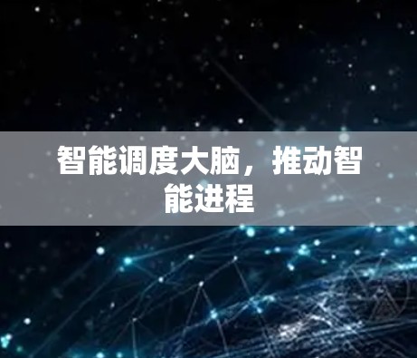 智能调度大脑,推动智能进程 智能调度大脑,推动智能进程