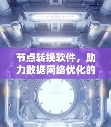 节点转换软件,助力数据网络优化的未来解决方案 节点转换软件,助力数据网络优化的未来解决方案