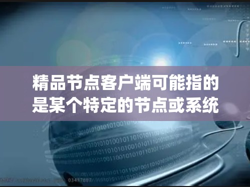 精品节点客户端可能指的是某个特定的节点或系统,用于 Node.js 环境中的高级客户端功能。具体含义可能因上下文而异,但通常可以理解为一个功能强大、性能优异的客户端 精品节点客户端可能指的是某个特定的节点或系统,用于 Node.js 环境中的高级客户端功能。具体含义可能因上下文而异,但通常可以理解为一个功能强大、性能优异的客户端