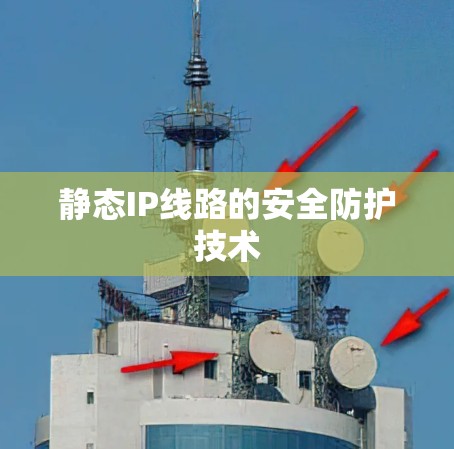 静态IP线路的安全防护技术