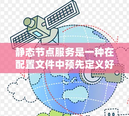 静态节点服务是一种在配置文件中预先定义好的节点服务,具有稳定性和资源节省的优势,适用于特定环境下的部署。以下是对其使用场景和特点的详细解释 静态节点服务是一种在配置文件中预先定义好的节点服务,具有稳定性和资源节省的优势,适用于特定环境下的部署。以下是对其使用场景和特点的详细解释