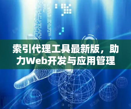 索引代理工具最新版,助力Web开发与应用管理 索引代理工具最新版,助力Web开发与应用管理