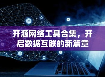 开源网络工具合集,开启数据互联的新篇章 开源网络工具合集,开启数据互联的新篇章