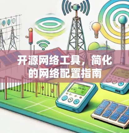 开源网络工具,简化的网络配置指南 开源网络工具,简化的网络配置指南
