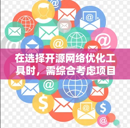 在选择开源网络优化工具时，需综合考虑项目需求、平台、工具功能、使用成本以及社区支持等因素。以下是对不同工具的整理和建议