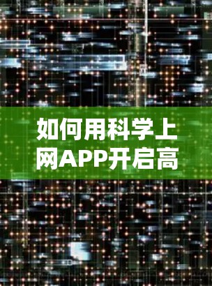 如何用科学上网APP开启高效通信之旅 如何用科学上网APP开启高效通信之旅