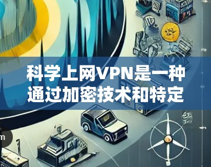 科学上网VPN是一种通过加密技术和特定协议保护用户隐私和安全的VPN服务,主要应用于需要高安全性和隐私保护的环境。以下是科学上网VPN的详细信息 科学上网VPN是一种通过加密技术和特定协议保护用户隐私和安全的VPN服务,主要应用于需要高安全性和隐私保护的环境。以下是科学上网VPN的详细信息