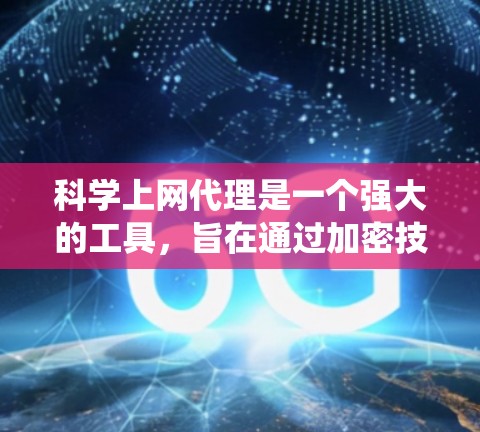 科学上网代理是一个强大的工具,旨在通过加密技术确保网络数据的安全和传输。以下是对科学上网代理的系统总结 科学上网代理是一个强大的工具,旨在通过加密技术确保网络数据的安全和传输。以下是对科学上网代理的系统总结