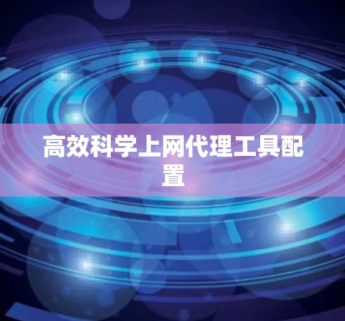 高效科学上网代理工具配置 高效科学上网代理工具配置