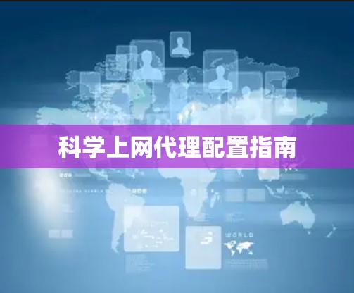 科学上网代理配置指南 科学上网代理配置指南