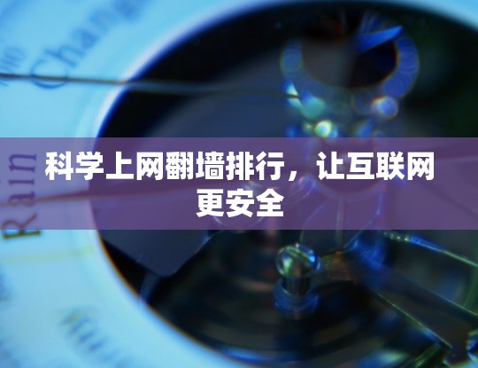 科学上网翻墙排行,让互联网更安全 科学上网翻墙排行,让互联网更安全