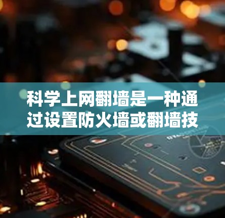 科学上网翻墙是一种通过设置防火墙或翻墙技术,控制或隐藏访问特定网站来确保网络安全的解决方案。以下是关于科学上网翻墙的详细分析和建议 科学上网翻墙是一种通过设置防火墙或翻墙技术,控制或隐藏访问特定网站来确保网络安全的解决方案。以下是关于科学上网翻墙的详细分析和建议