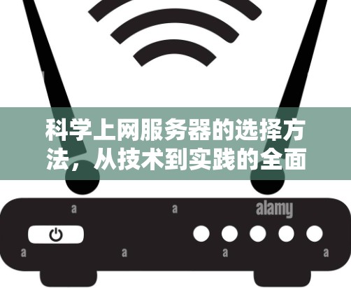科学上网服务器的选择方法,从技术到实践的全面解析 科学上网服务器的选择方法,从技术到实践的全面解析