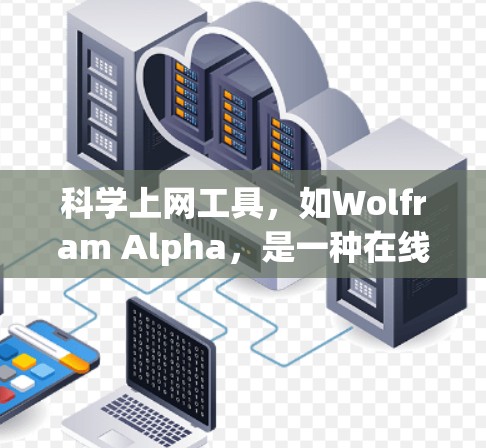 科学上网工具,如Wolfram Alpha,是一种在线科学计算工具,广泛应用于数学、物理、化学和数据分析等领域。以下是安装科学上网工具的详细步骤 科学上网工具,如Wolfram Alpha,是一种在线科学计算工具,广泛应用于数学、物理、化学和数据分析等领域。以下是安装科学上网工具的详细步骤