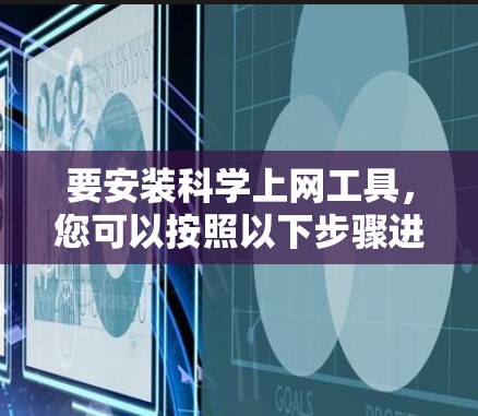 要安装科学上网工具,您可以按照以下步骤进行 要安装科学上网工具,您可以按照以下步骤进行