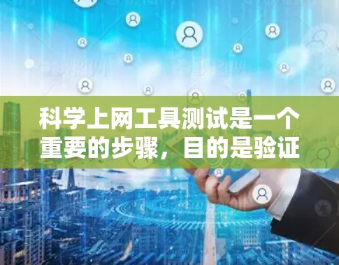 科学上网工具测试是一个重要的步骤，目的是验证工具的准确性、稳定性以及功能完整性。以下是科学上网工具测试的一些关键点和步骤