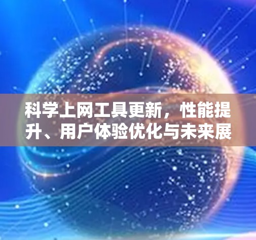 科学上网工具更新,性能提升、用户体验优化与未来展望 科学上网工具更新,性能提升、用户体验优化与未来展望