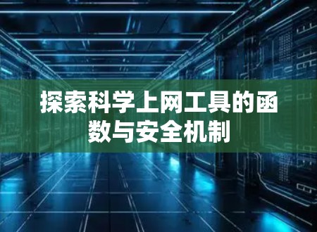 探索科学上网工具的函数与安全机制 探索科学上网工具的函数与安全机制