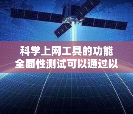 科学上网工具的功能全面性测试可以通过以下步骤进行 科学上网工具的功能全面性测试可以通过以下步骤进行