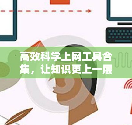高效科学上网工具合集,让知识更上一层楼 高效科学上网工具合集,让知识更上一层楼