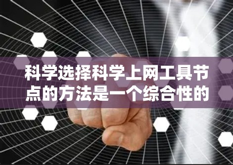 科学选择科学上网工具节点的方法是一个综合性的过程,涉及多个因素的综合考量。以下是一些详细的步骤和方法,帮助你有效地选择适合的工具节点 科学选择科学上网工具节点的方法是一个综合性的过程,涉及多个因素的综合考量。以下是一些详细的步骤和方法,帮助你有效地选择适合的工具节点