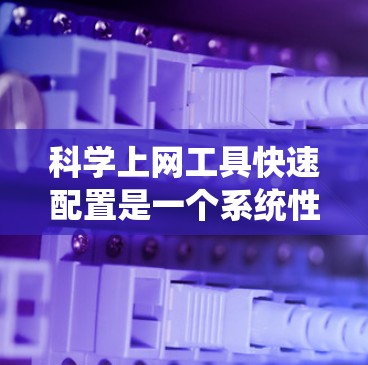 科学上网工具快速配置是一个系统性的过程,涵盖了工具选择、环境适应、配置方法和验证步骤。以下是一个分步骤的指南,帮助您快速配置科学上网工具 科学上网工具快速配置是一个系统性的过程,涵盖了工具选择、环境适应、配置方法和验证步骤。以下是一个分步骤的指南,帮助您快速配置科学上网工具
