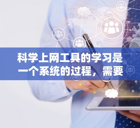 科学上网工具的学习是一个系统的过程,需要逐步学习和实践。以下是一个详细的步骤指南,帮助你高效地掌握这些工具 科学上网工具的学习是一个系统的过程,需要逐步学习和实践。以下是一个详细的步骤指南,帮助你高效地掌握这些工具