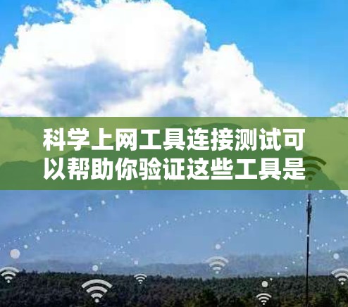 科学上网工具连接测试可以帮助你验证这些工具是否能够正确连接到服务器，并且正常运行。以下是一些测试步骤和方法，帮助你进行科学上网工具的连接测试