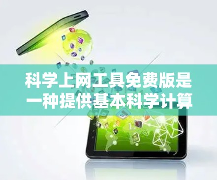 科学上网工具免费版是一种提供基本科学计算功能的在线工具，通常免费下载，但高级功能可能需要付费才能使用。以下是对这些工具的详细总结