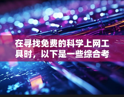 在寻找免费的科学上网工具时,以下是一些综合考虑的因素和推荐选项 在寻找免费的科学上网工具时,以下是一些综合考虑的因素和推荐选项