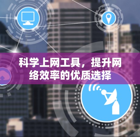 科学上网工具,提升网络效率的优质选择 科学上网工具,提升网络效率的优质选择