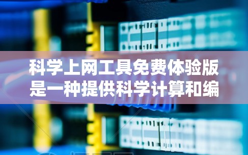 科学上网工具免费体验版是一种提供科学计算和编程软件的免费试用版本,旨在帮助用户学习和应用科学知识。以下是对该工具的详细分析 科学上网工具免费体验版是一种提供科学计算和编程软件的免费试用版本,旨在帮助用户学习和应用科学知识。以下是对该工具的详细分析