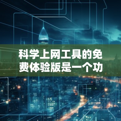 科学上网工具的免费体验版是一个功能强大的工具，适合进行数学和科学计算。以下是一个详细的操作指南
