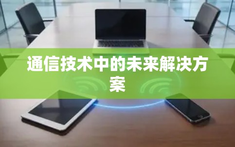 通信技术中的未来解决方案 通信技术中的未来解决方案