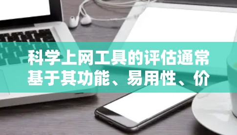 科学上网工具的评估通常基于其功能、易用性、价格、更新速度、适用性以及安全性等方面。以下是一些评估科学上网工具的常见标准 科学上网工具的评估通常基于其功能、易用性、价格、更新速度、适用性以及安全性等方面。以下是一些评估科学上网工具的常见标准
