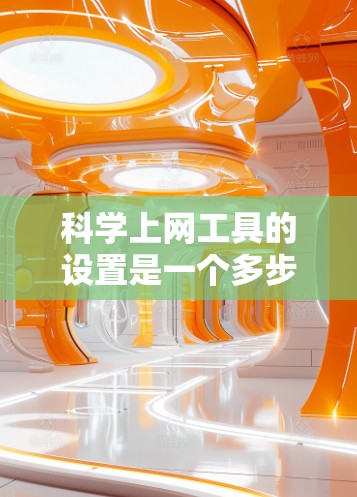 科学上网工具的设置是一个多步骤的过程,涉及选择适合的工具、了解其功能、操作方法以及考虑兼容性和限制条件。以下是一个结构化的指南,帮助你更好地设置科学上网工具 科学上网工具的设置是一个多步骤的过程,涉及选择适合的工具、了解其功能、操作方法以及考虑兼容性和限制条件。以下是一个结构化的指南,帮助你更好地设置科学上网工具