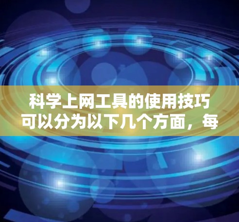 科学上网工具的使用技巧可以分为以下几个方面,每个部分都提供了具体的指导和方法 科学上网工具的使用技巧可以分为以下几个方面,每个部分都提供了具体的指导和方法