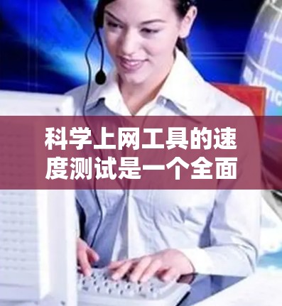 科学上网工具的速度测试是一个全面的过程,旨在评估这些工具在处理数学、科学计算、绘图、数据处理等任务时的响应能力和效率。以下是详细的步骤和方法 科学上网工具的速度测试是一个全面的过程,旨在评估这些工具在处理数学、科学计算、绘图、数据处理等任务时的响应能力和效率。以下是详细的步骤和方法