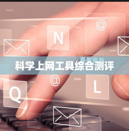 科学上网工具综合测评 科学上网工具综合测评