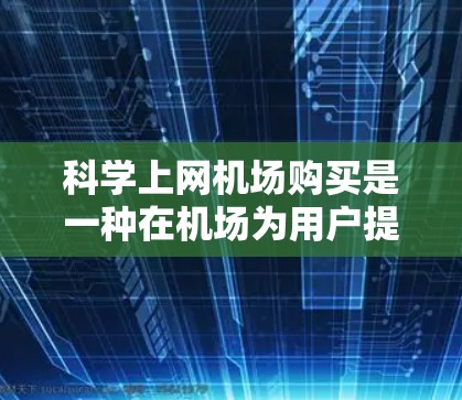 科学上网机场购买是一种在机场为用户提供科技设备的解决方案。以下是详细的步骤和建议 科学上网机场购买是一种在机场为用户提供科技设备的解决方案。以下是详细的步骤和建议