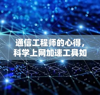 通信工程师的心得,科学上网加速工具如何提升工作效率 通信工程师的心得,科学上网加速工具如何提升工作效率