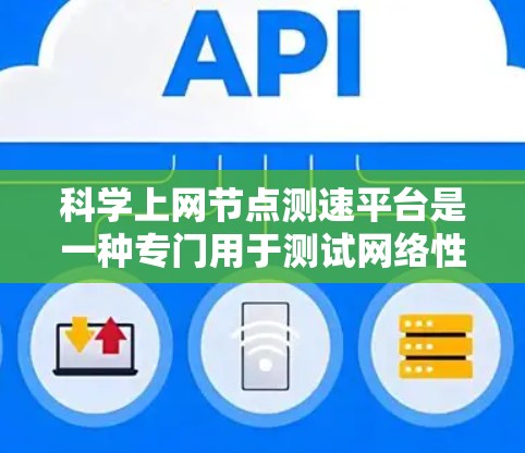 科学上网节点测速平台是一种专门用于测试网络性能的工具，广泛应用于科学计算和网络测试场景。以下是关于该平台的详细信息