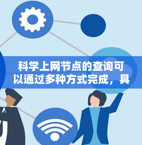 科学上网节点的查询可以通过多种方式完成，具体取决于您需要获取的内容、资源类型以及查询的效率。以下是一些常见的方法，您可以根据具体情况选择或组合使用