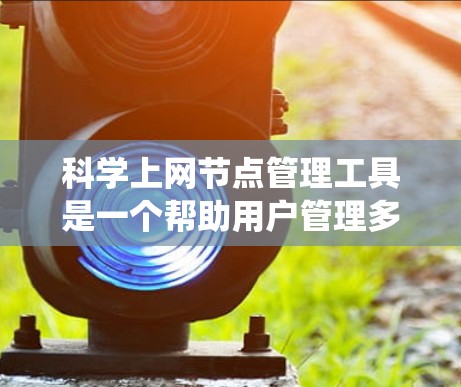 科学上网节点管理工具是一个帮助用户管理多个科学上网节点的工具,适用于学术、企业等场景。以下是对科学上网节点管理工具的系统性介绍 科学上网节点管理工具是一个帮助用户管理多个科学上网节点的工具,适用于学术、企业等场景。以下是对科学上网节点管理工具的系统性介绍