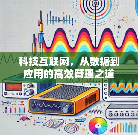 科技互联网,从数据到应用的高效管理之道 科技互联网,从数据到应用的高效管理之道