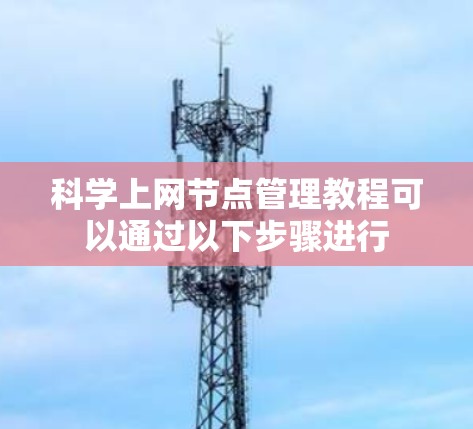 科学上网节点管理教程可以通过以下步骤进行 科学上网节点管理教程可以通过以下步骤进行