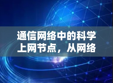 通信网络中的科学上网节点，从网络安全到数据传输优化