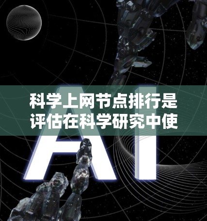 科学上网节点排行是评估在科学研究中使用互联网资源的节点级别,通常涉及以下几个关键方面 科学上网节点排行是评估在科学研究中使用互联网资源的节点级别,通常涉及以下几个关键方面
