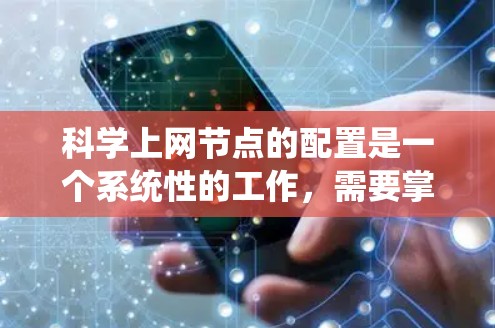 科学上网节点的配置是一个系统性的工作,需要掌握多个领域的知识和技能。以下是一个有条理的科学上网节点配置教程指南,帮助你系统地学习和实现这一过程 科学上网节点的配置是一个系统性的工作,需要掌握多个领域的知识和技能。以下是一个有条理的科学上网节点配置教程指南,帮助你系统地学习和实现这一过程